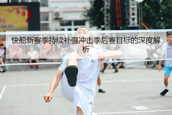 快船新赛季持续补强冲击季后赛目标的深度解析